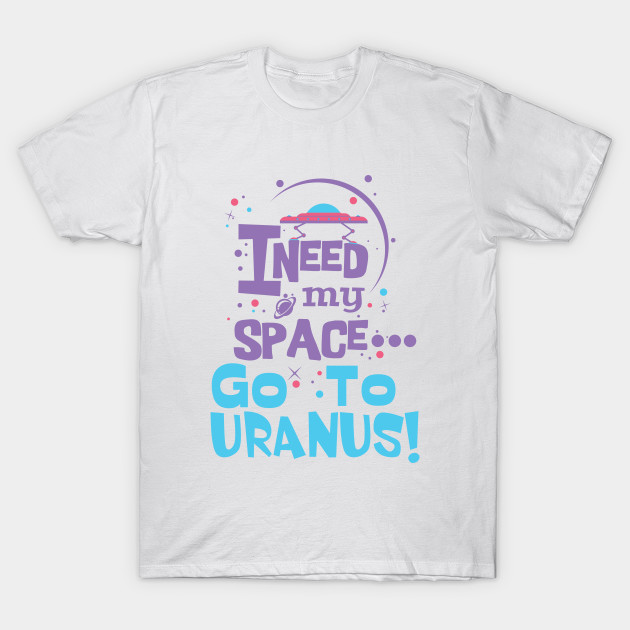Need My Space Go To Uranus Funny Attitude Outer Space T-Shirt-TOZ